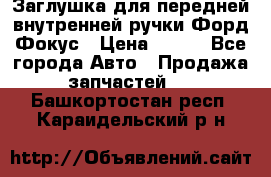 Заглушка для передней внутренней ручки Форд Фокус › Цена ­ 200 - Все города Авто » Продажа запчастей   . Башкортостан респ.,Караидельский р-н